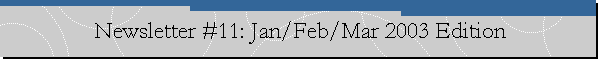 Newsletter #11: Jan/Feb/Mar 2003 Edition