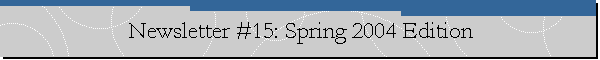 Newsletter #15: Spring 2004 Edition